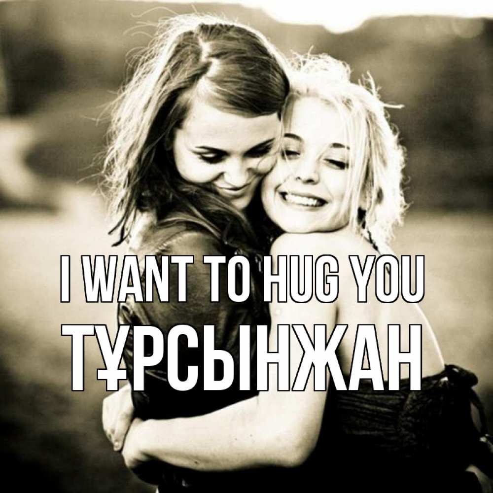 Greetings card с именем, ТҰРСЫНЖАН I want to hug you девочки обнимаются Greetings with text for free download 