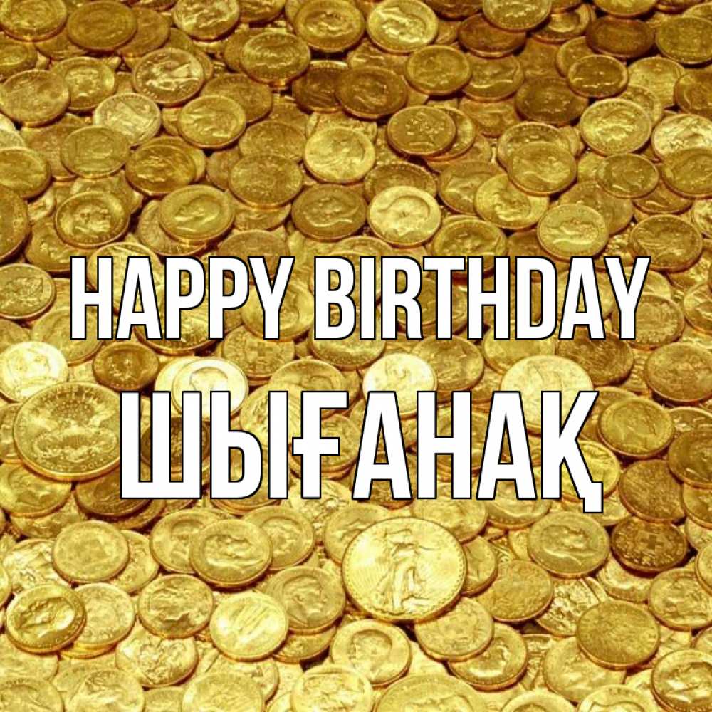 Greetings card с именем, ШЫҒАНАҚ Happy Birthday с пожеланием разбогатеть Greetings with text for free download 