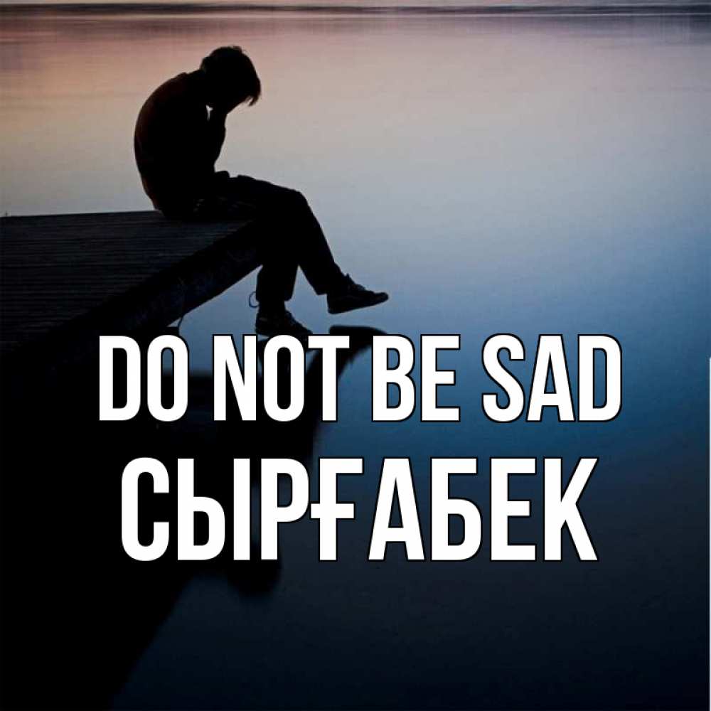 Greetings card с именем, СЫРҒАБЕК Do not be sad печаль Greetings with text for free download 