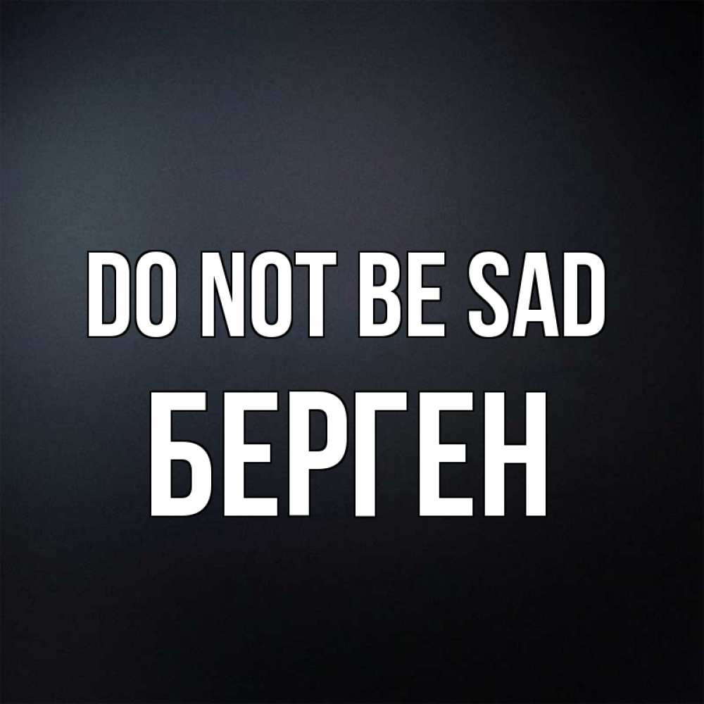 Greetings card с именем, Берген Do not be sad Градиент серый Greetings with text for free download 