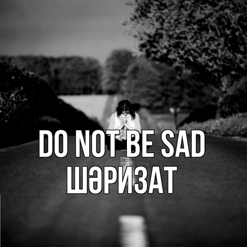 Greetings card с именем, ШӘРИЗАТ Do not be sad девушка сидит на асфальте Greetings with text for free download 