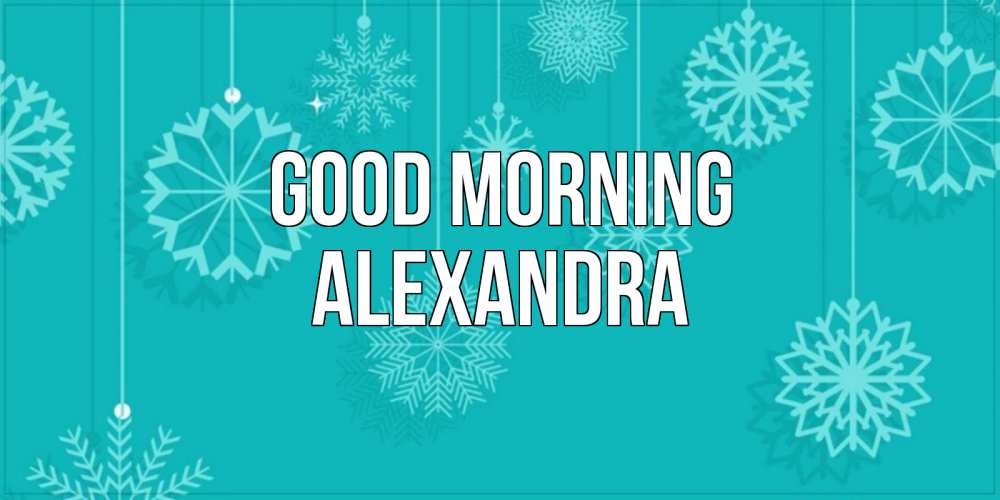 Greetings card с именем, Alexandra Good morning открытка со снежинками Greetings with text for free download 