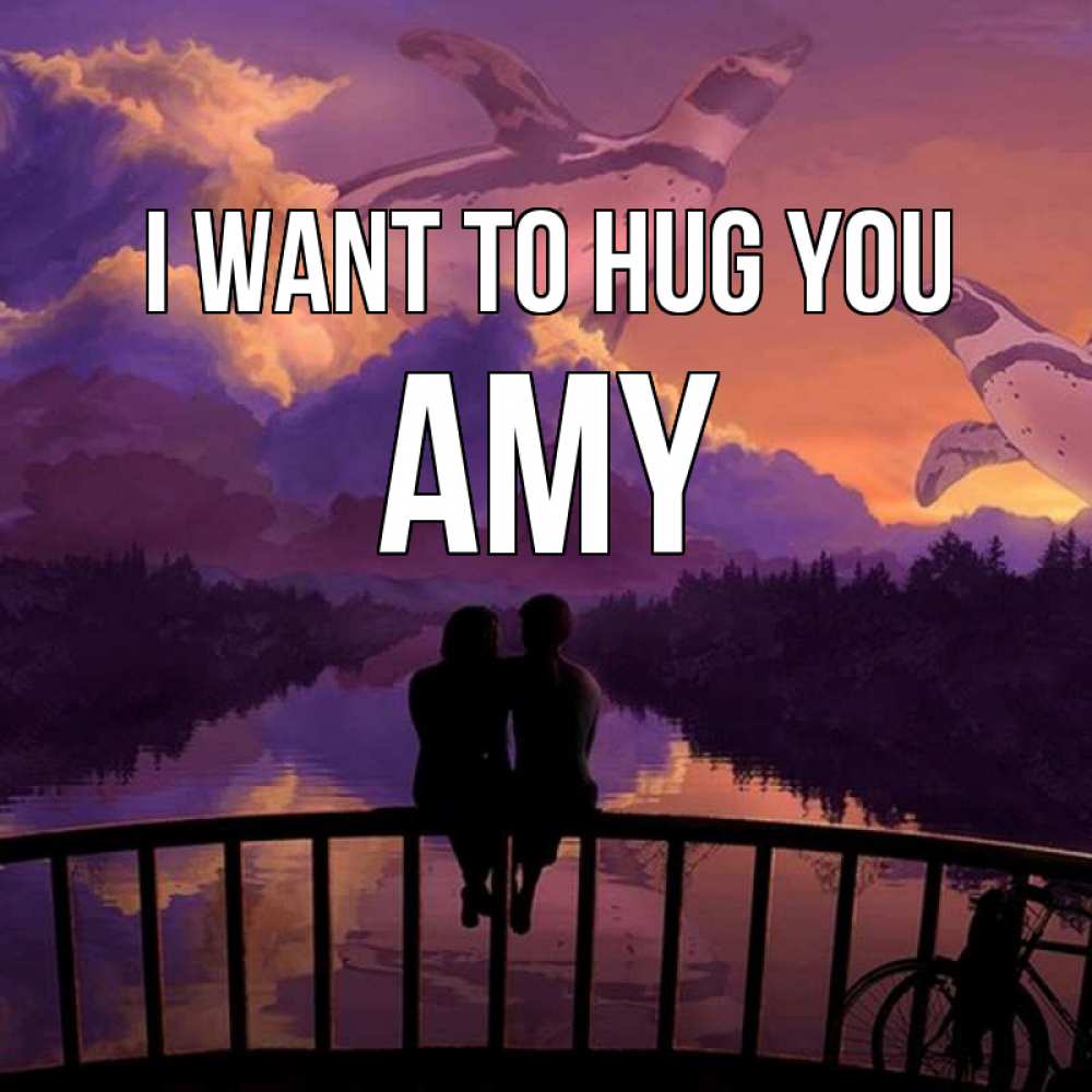 Greetings card с именем, Amy I want to hug you парочка сидит на мосте или на набережной Greetings with text for free download 