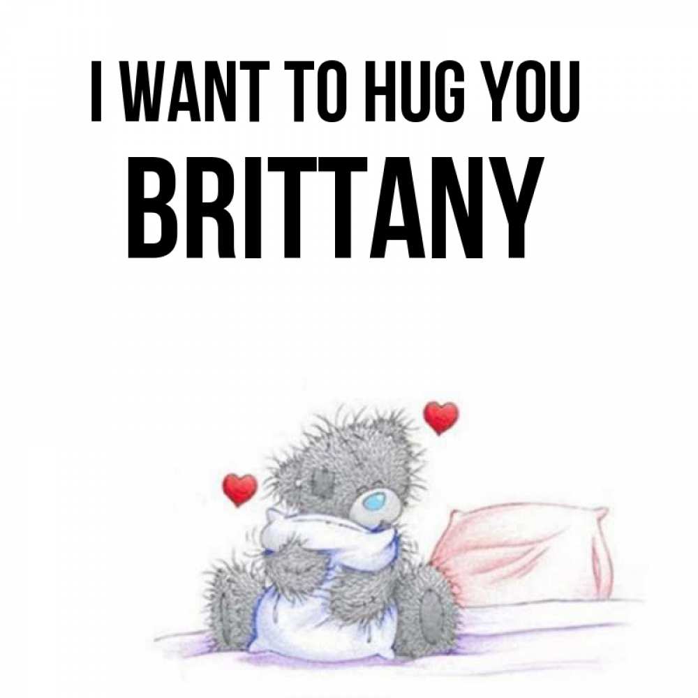 Greetings card с именем, Brittany I want to hug you сердечки мишка Тедди и кроватка Greetings with text for free download 