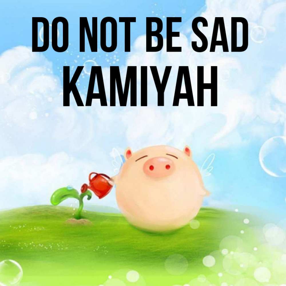 Greetings card с именем, Kamiyah Do not be sad поливает цветок порося Greetings with text for free download 