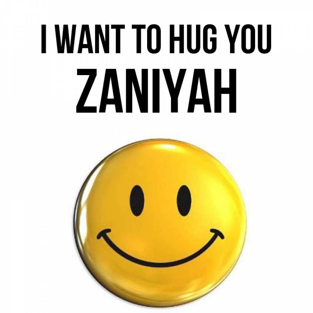 Greetings card с именем, Zaniyah I want to hug you открытки которые можно подписывать онлайн по своему усмотрению бесплатно Greetings with text for free download 