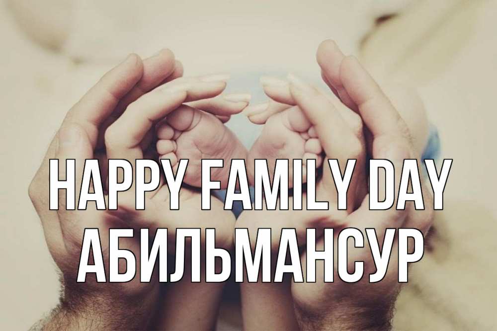 Greetings card с именем, Абильмансур happy family day Семья, малыш, руки Greetings with text for free download 