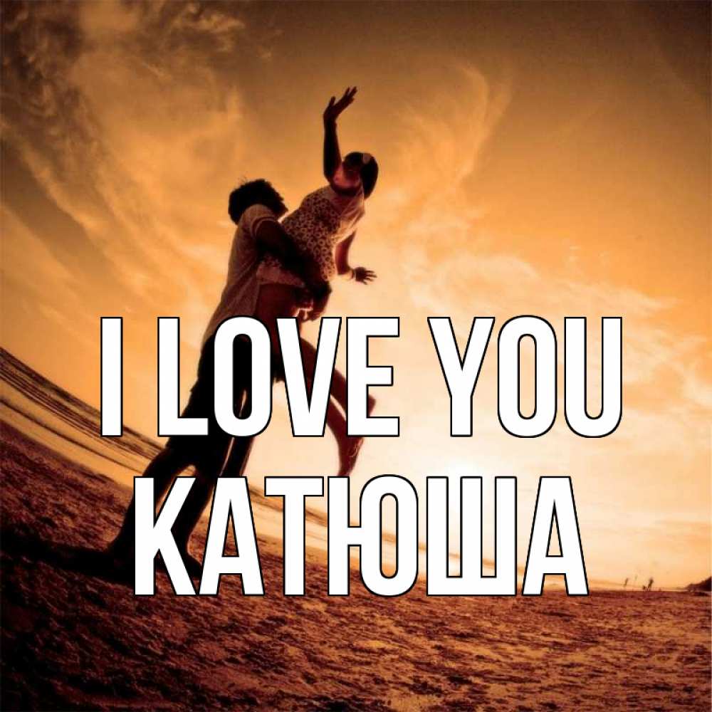 Greetings card с именем, Катюша I love you парень держит девушку Greetings with text for free download 