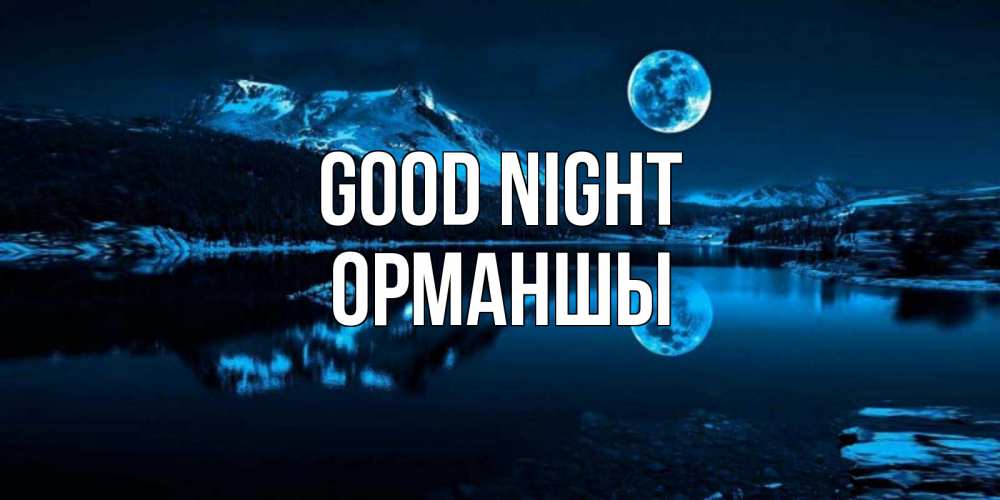 Greetings card с именем, ОРМАНШЫ Good night луна, озеро, горы Greetings with text for free download 