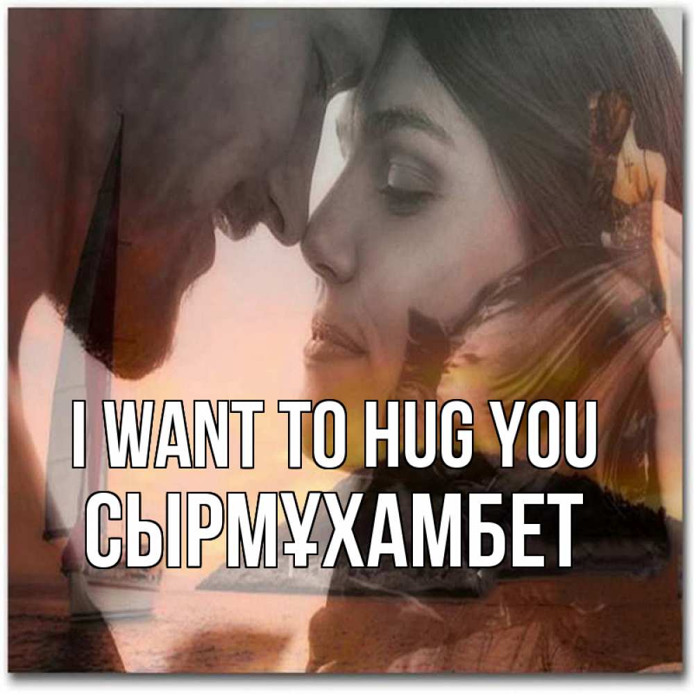 Greetings card с именем, СЫРМҰХАМБЕТ I want to hug you возлюбленные Greetings with text for free download 