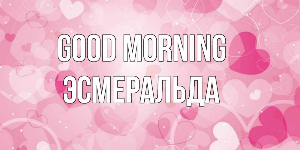 Greetings card с именем, Эсмеральда Good morning хорошее настроение утром Greetings with text for free download 