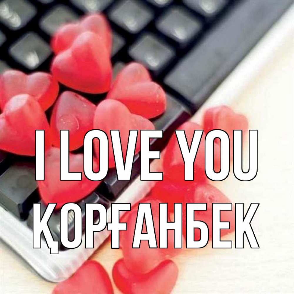 Greetings card с именем, Қорғанбек I love you конфеты в виде сердец Greetings with text for free download 