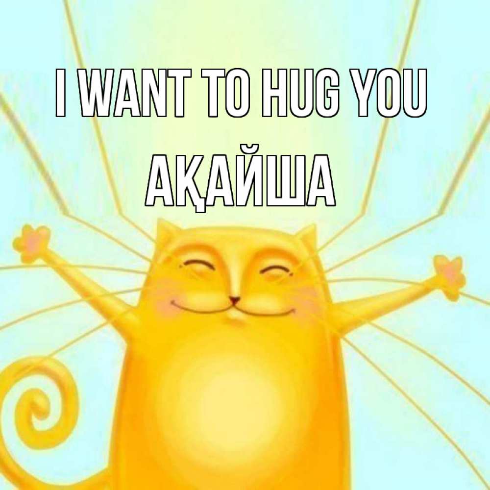 Greetings card с именем, АҚАЙША I want to hug you солнечный обнимашечный кот Greetings with text for free download 