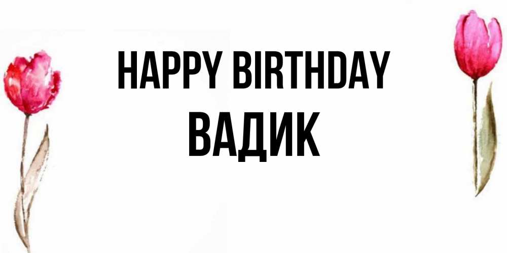 Greetings card с именем, Вадик Happy Birthday открытки акварелью с цветами Greetings with text for free download 