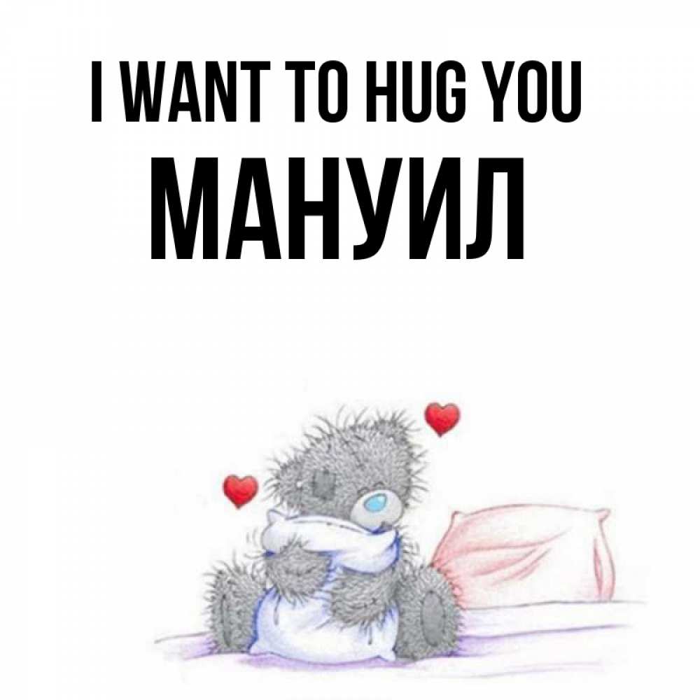 Greetings card с именем, Мануил I want to hug you сердечки мишка Тедди и кроватка Greetings with text for free download 