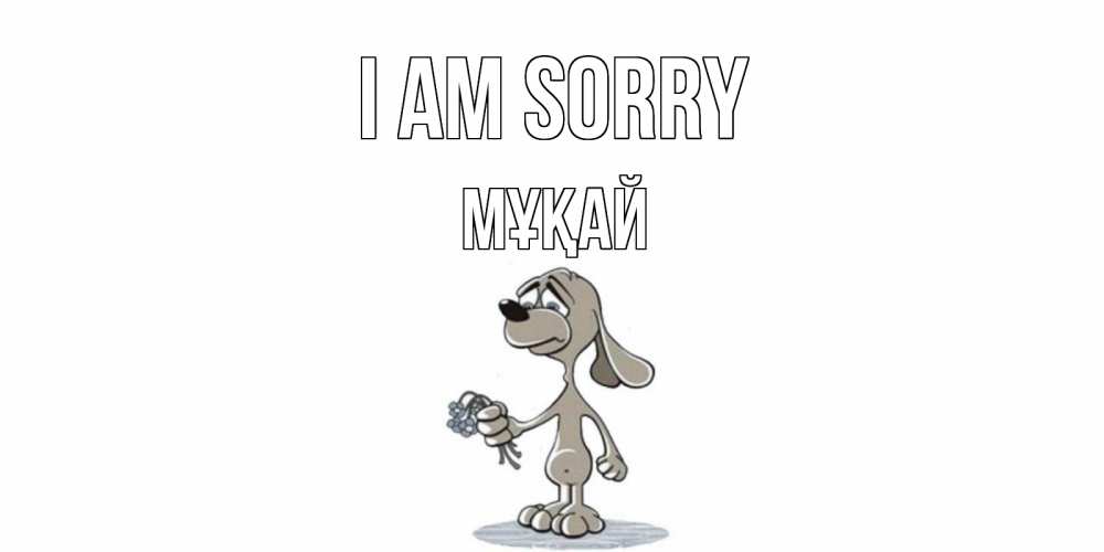 Greetings card с именем, Мұқай I am sorry открытка прости меня серый пес Greetings with text for free download 