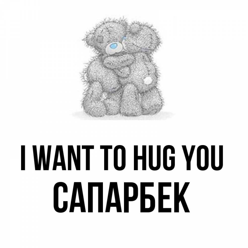 Greetings card с именем, САПАРБЕК I want to hug you два теддика Greetings with text for free download 