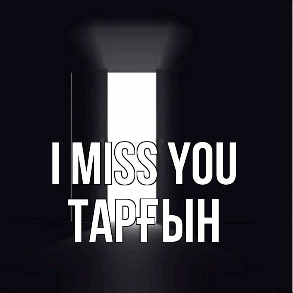 Greetings card с именем, ТАРҒЫН I miss you дверь и свет Greetings with text for free download 