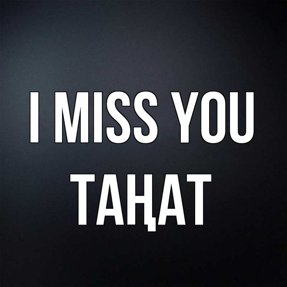 Greetings card с именем, ТАҢАТ I miss you с подписью Greetings with text for free download 