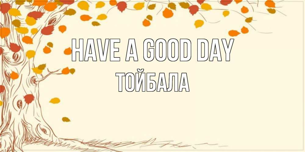 Greetings card с именем, ТОЙБАЛА Have a good day осенний листопад Greetings with text for free download 