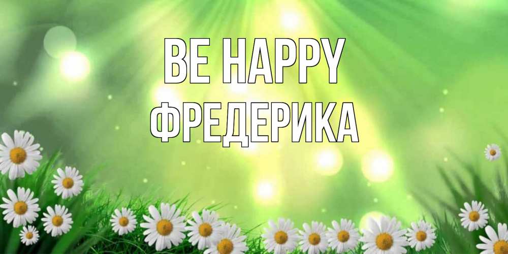 Greetings card с именем, Фредерика Be happy открытка с ромашками и солнечными лучами Greetings with text for free download 