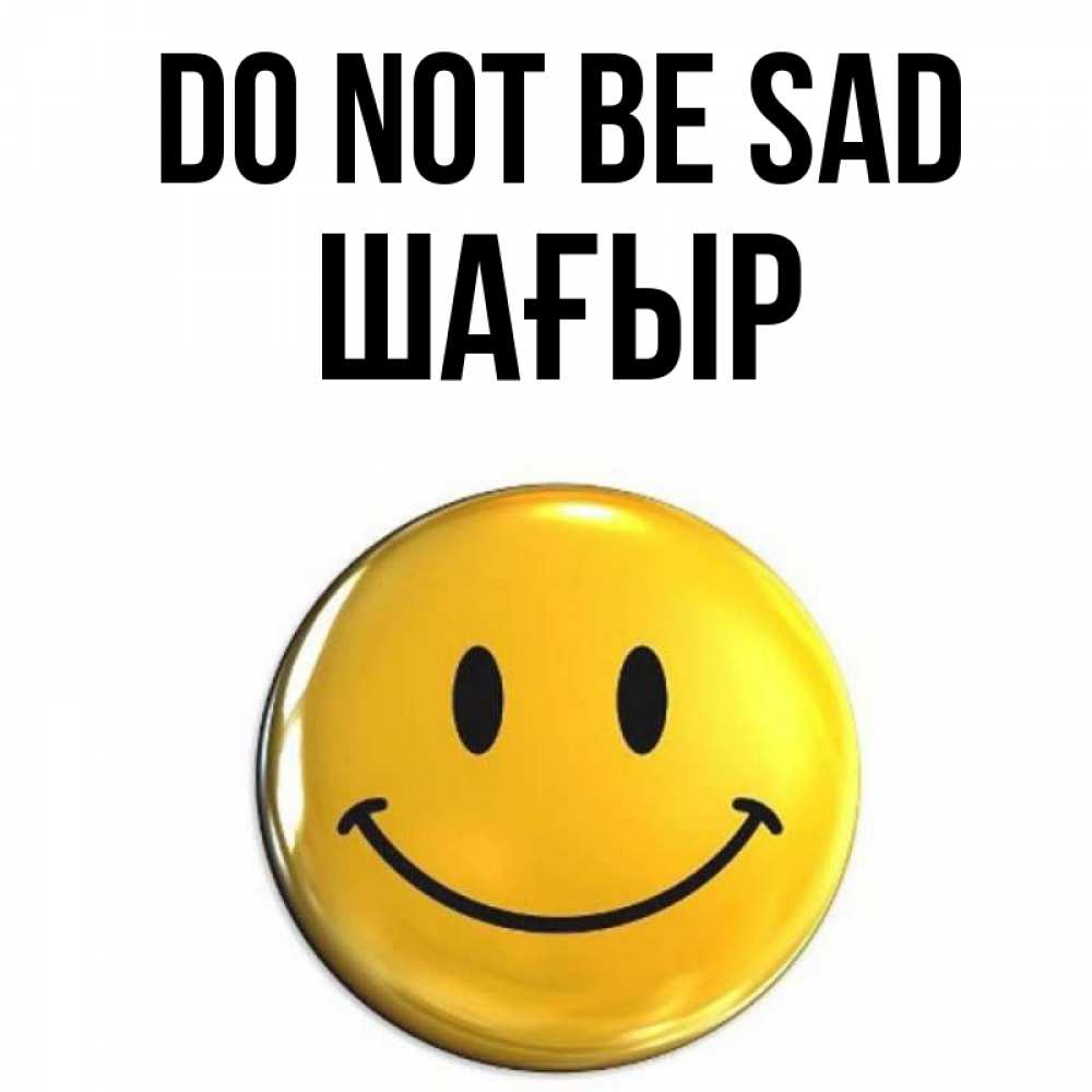 Greetings card с именем, ШАҒЫР Do not be sad желаем всем позитива Greetings with text for free download 