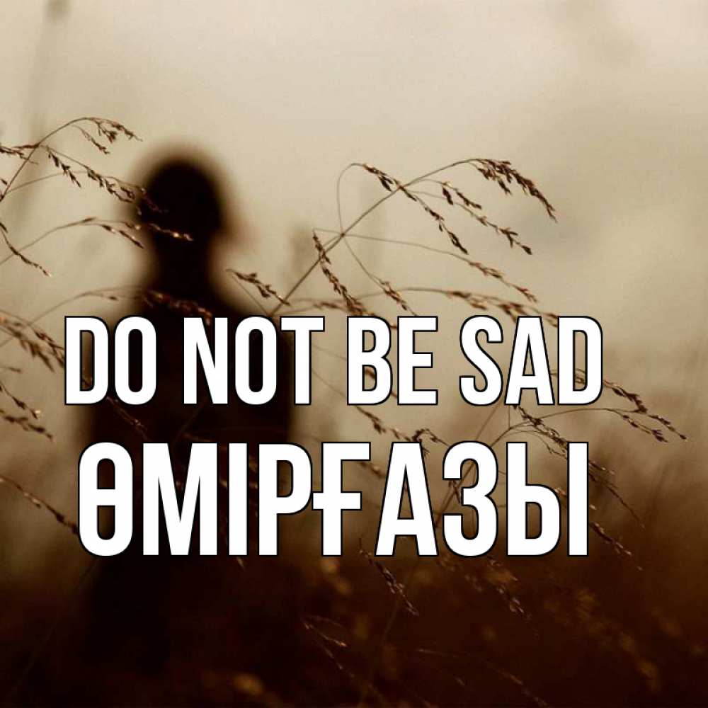 Greetings card с именем, ӨМІРҒАЗЫ Do not be sad грусть Greetings with text for free download 