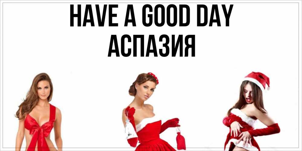 Greetings card с именем, АСПАЗИЯ Have a good day пожелай парню отличного дня Greetings with text for free download 