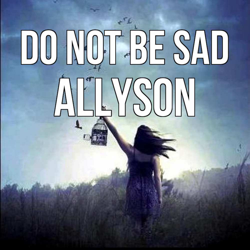 Greetings card с именем, Allyson Do not be sad на волю Greetings with text for free download 