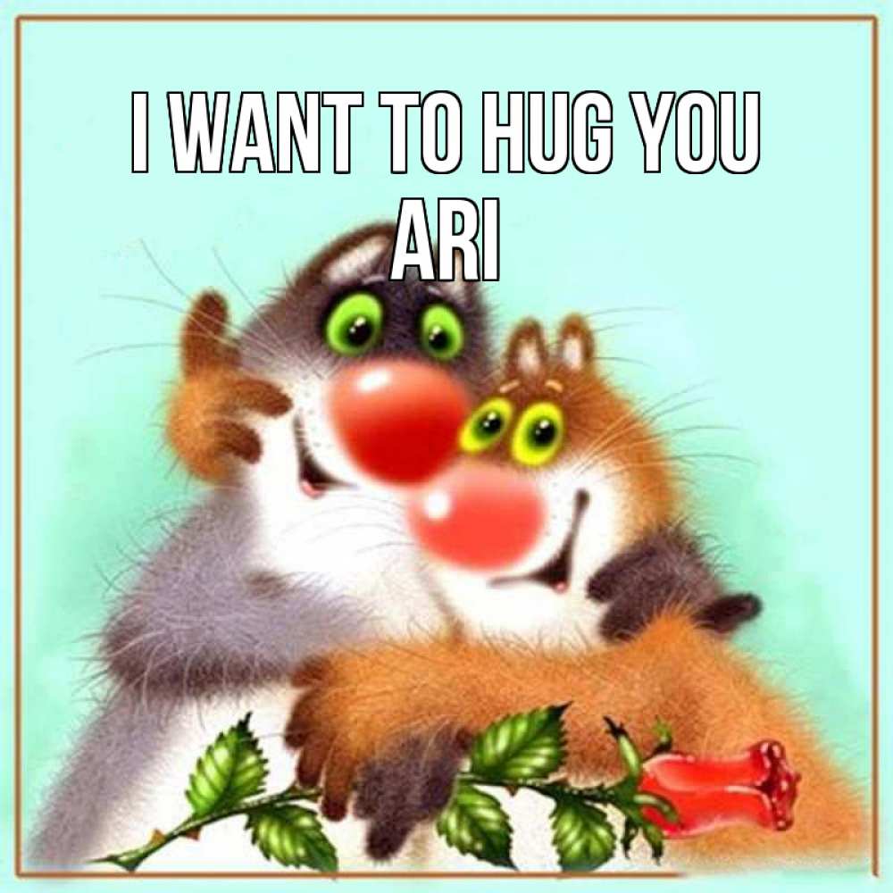 Greetings card с именем, Ari I want to hug you роза и мышки Greetings with text for free download 