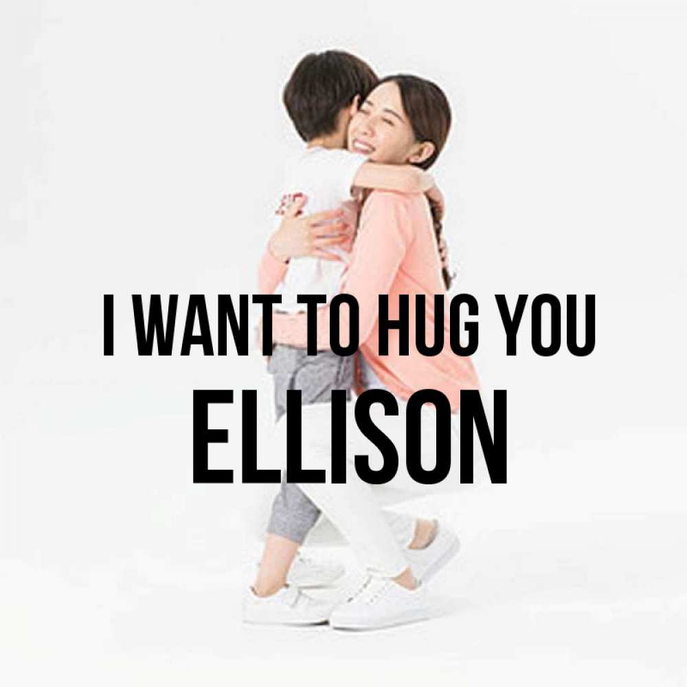 Greetings card с именем, Ellison I want to hug you соскучилась по сыну Greetings with text for free download 