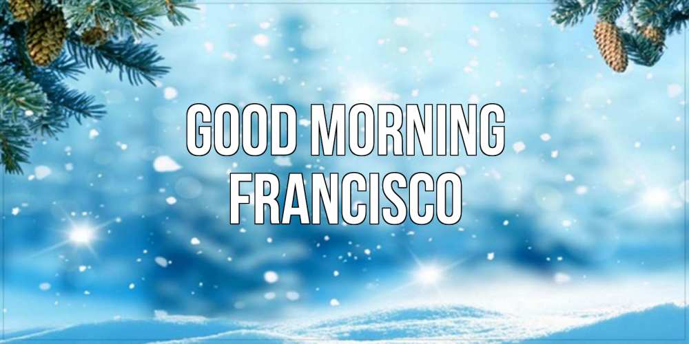 Greetings card с именем, Francisco Good morning зимнее доброе утро Greetings with text for free download 