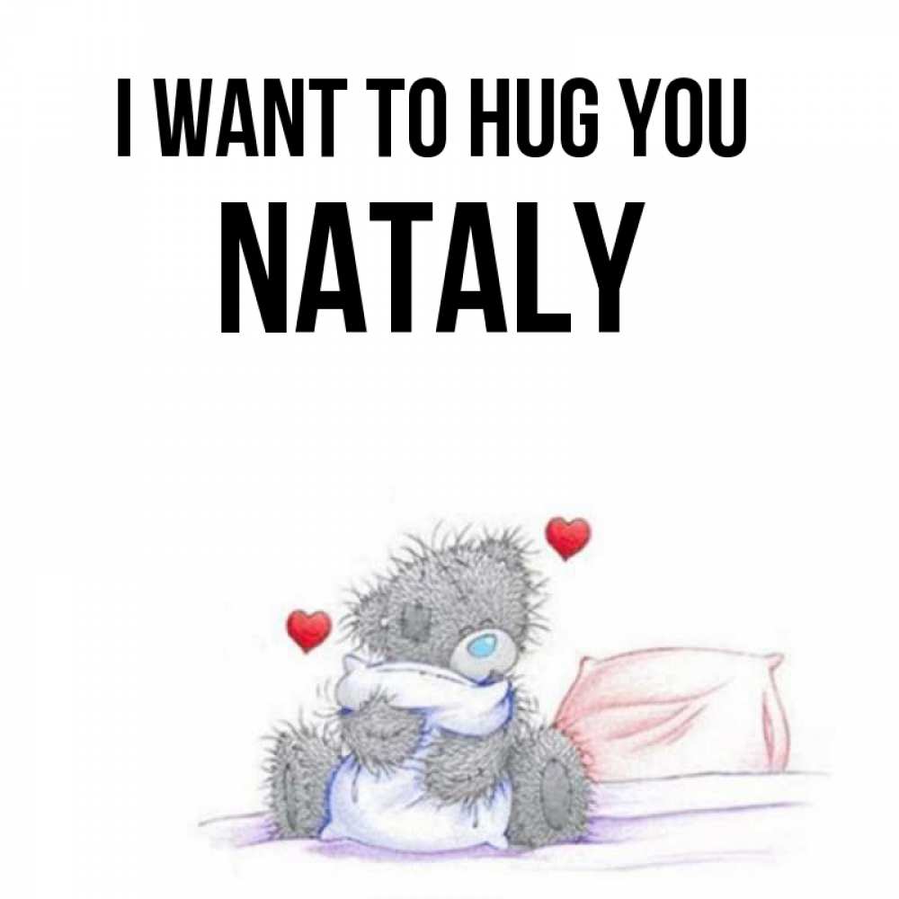 Greetings card с именем, Nataly I want to hug you сердечки мишка Тедди и кроватка Greetings with text for free download 