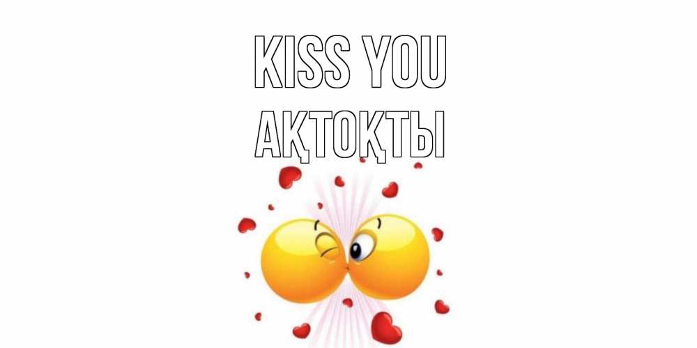Greetings card с именем, АҚТОҚТЫ Kiss you поцелуй Greetings with text for free download 