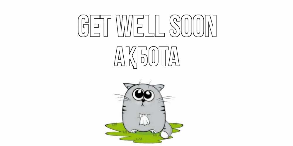 Greetings card с именем, Ақбота Get well soon кот и открытки про выздоровление Greetings with text for free download 
