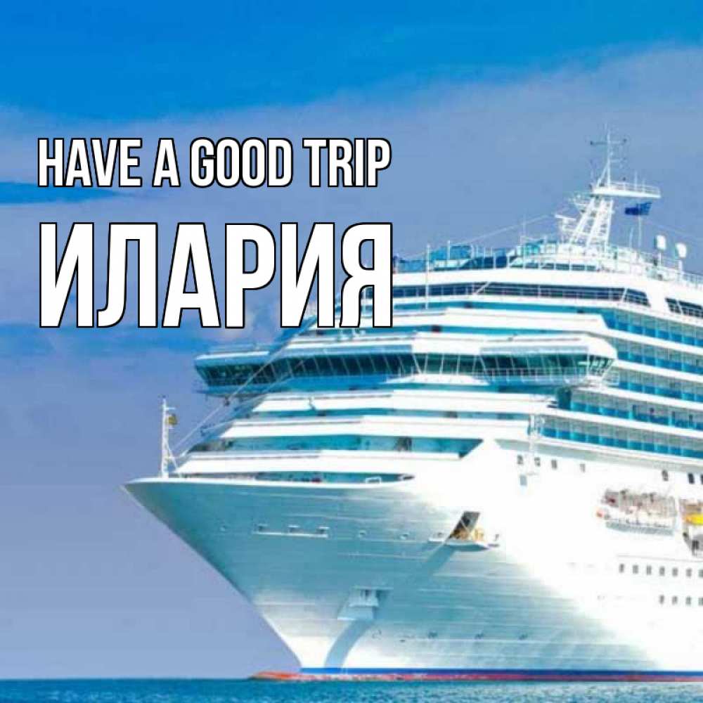 Greetings card с именем, Илария Have a good trip огромный лайнер Greetings with text for free download 