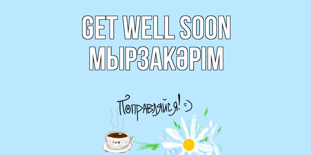 Greetings card с именем, Мырзакәрім Get well soon чай Greetings with text for free download 