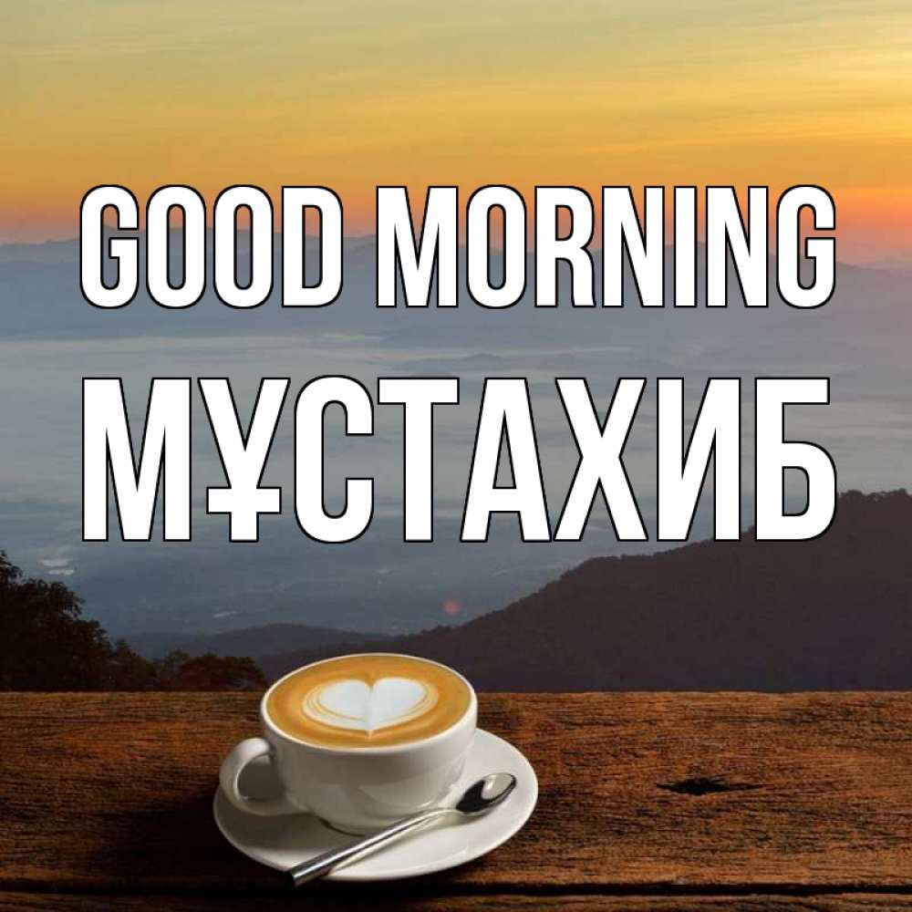 Greetings card с именем, МҰСТАХИБ Good morning кофе на высоте Greetings with text for free download 