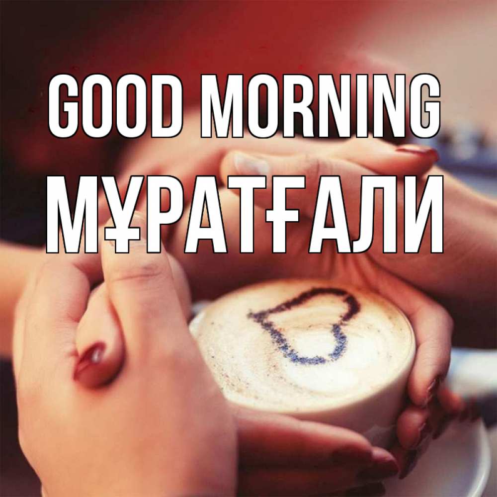Greetings card с именем, Мұратғали Good morning мы навсегда вместе Greetings with text for free download 