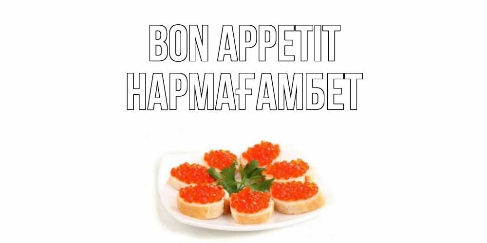 Greetings card с именем, НАРМАҒАМБЕТ Bon Appetit бутерброд,красная икра Greetings with text for free download 