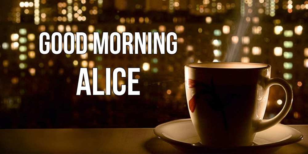 Greetings card с именем, Alice Good morning утрешнее настроение Greetings with text for free download 