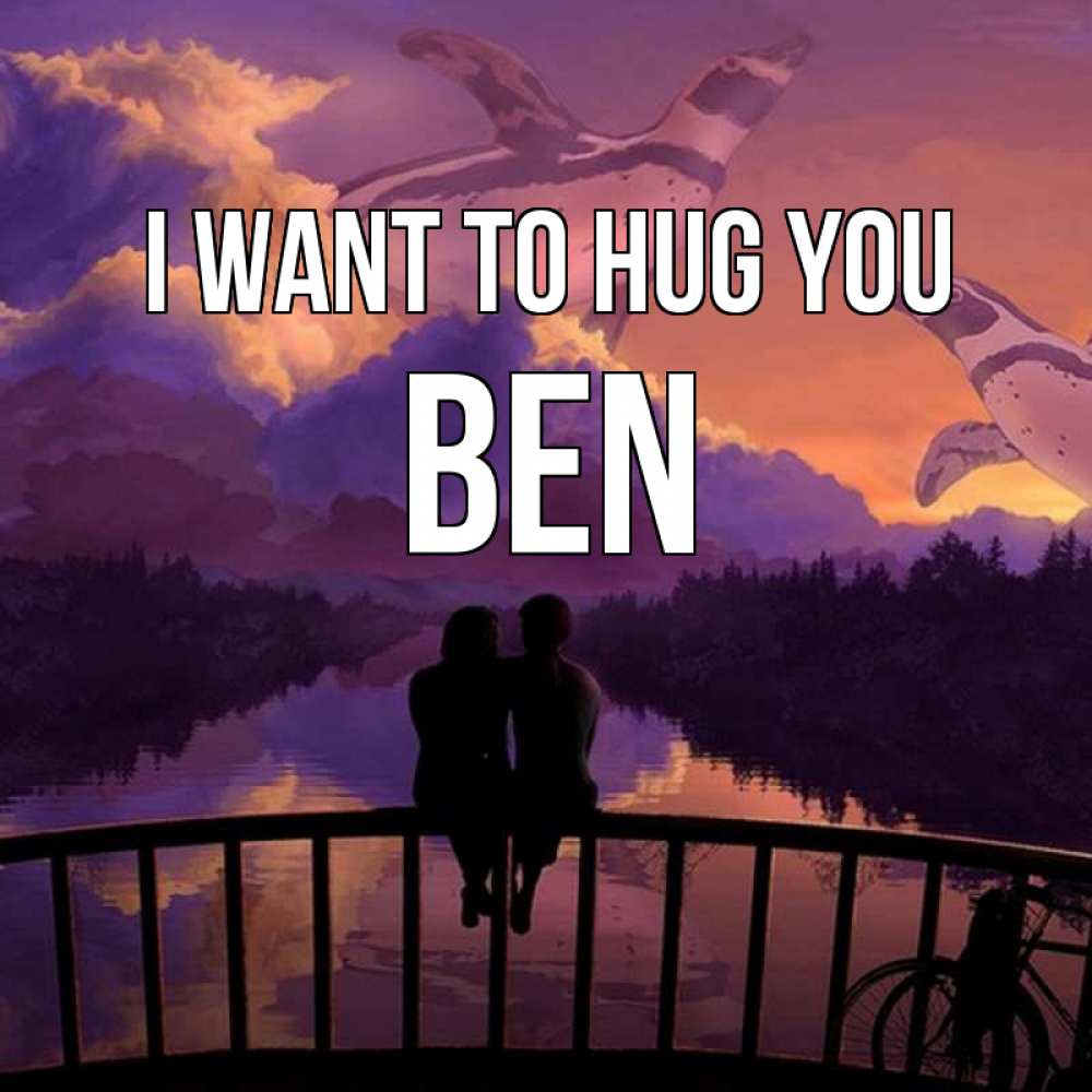 Greetings card с именем, Ben I want to hug you парочка сидит на мосте или на набережной Greetings with text for free download 