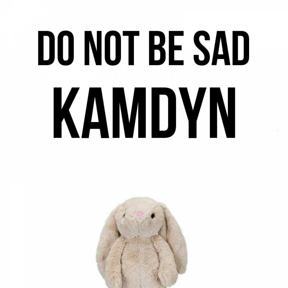 Greetings card с именем, Kamdyn Do not be sad детская игрушка зайчика Greetings with text for free download 
