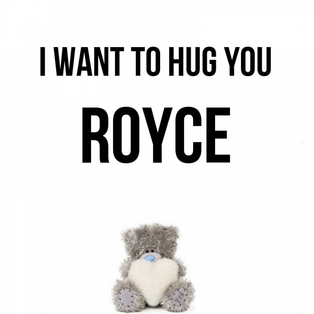 Greetings card с именем, Royce I want to hug you медвежонок с сердечком белого цвета Greetings with text for free download 