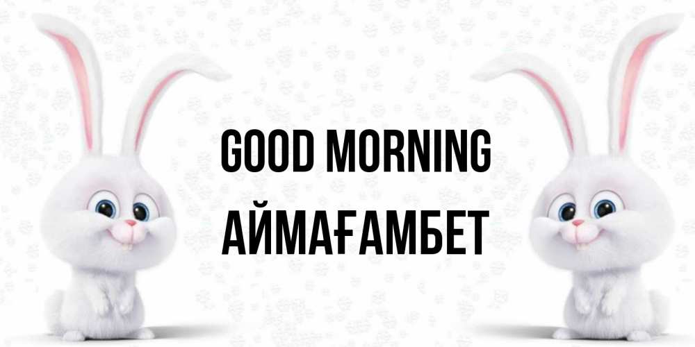 Greetings card с именем, Аймағамбет Good morning кролики с длинными ушками Greetings with text for free download 