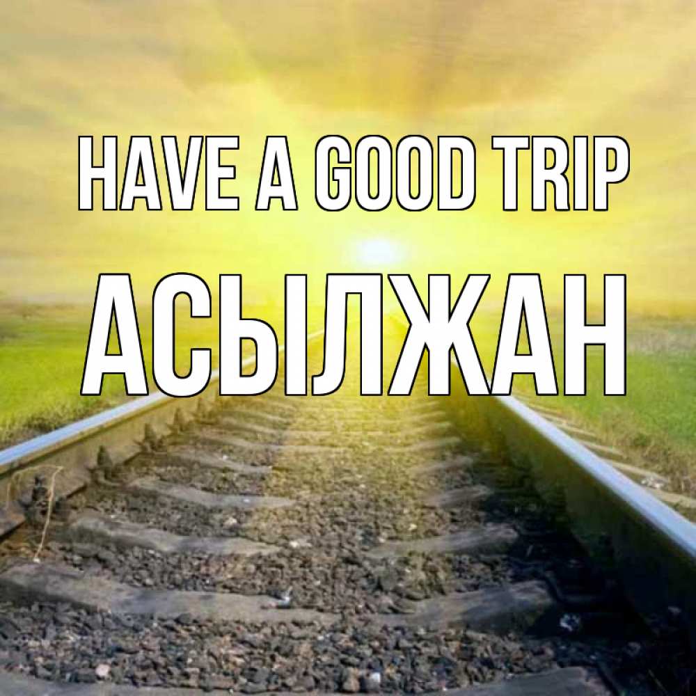 Greetings card с именем, Асылжан Have a good trip красивая железная дорога Greetings with text for free download 
