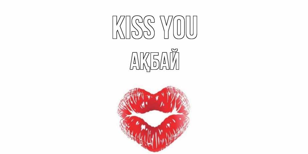 Greetings card с именем, Ақбай Kiss you поцелуй Greetings with text for free download 
