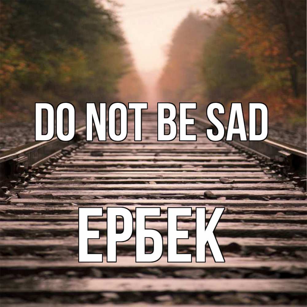 Greetings card с именем, Ербек Do not be sad лес и железная дорога Greetings with text for free download 
