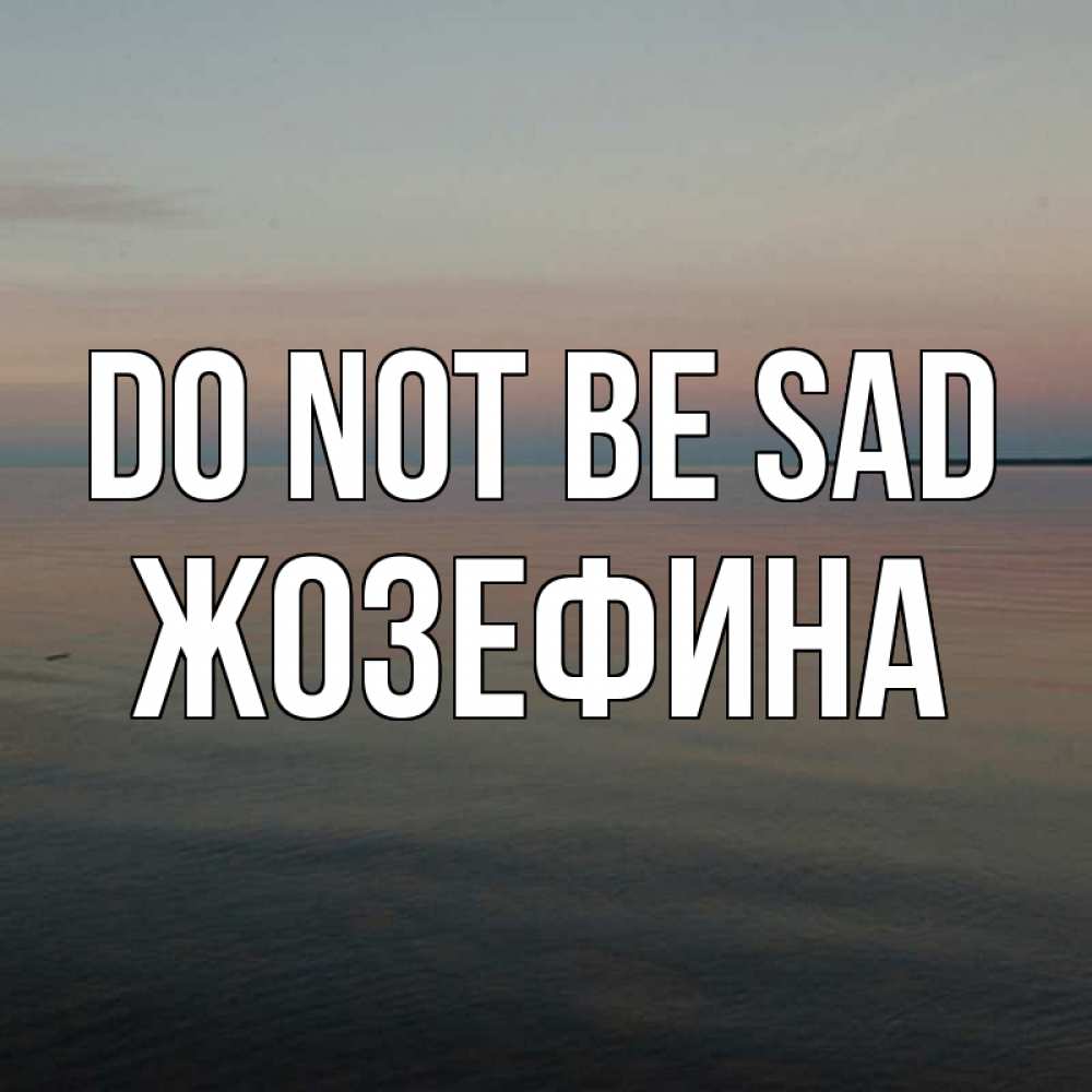 Greetings card с именем, Жозефина Do not be sad водная гладь Greetings with text for free download 