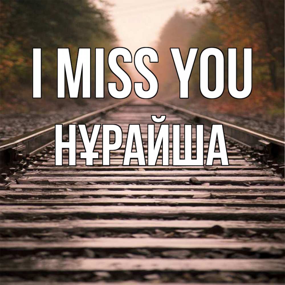 Greetings card с именем, НҰРАЙША I miss you приезжай Greetings with text for free download 